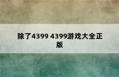 除了4399 4399游戏大全正版